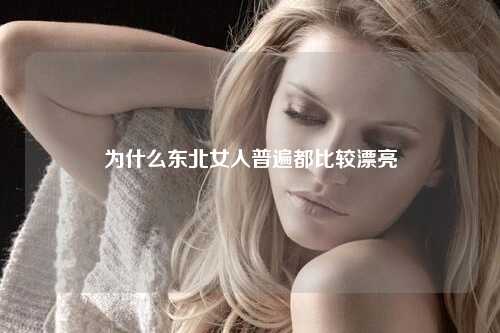 为什么东北女人普遍都比较漂亮