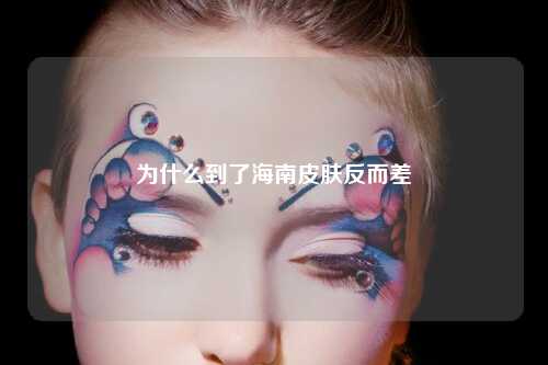 为什么到了海南皮肤反而差