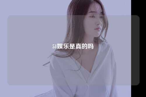 51娱乐是真的吗