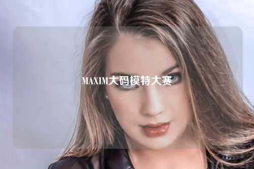 MAXIM大码模特大赛