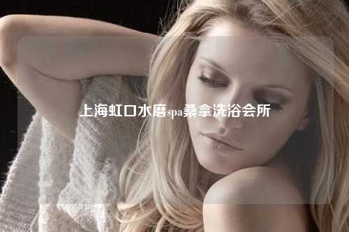 上海虹口水磨spa桑拿洗浴会所