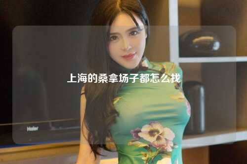 上海的桑拿场子都怎么找