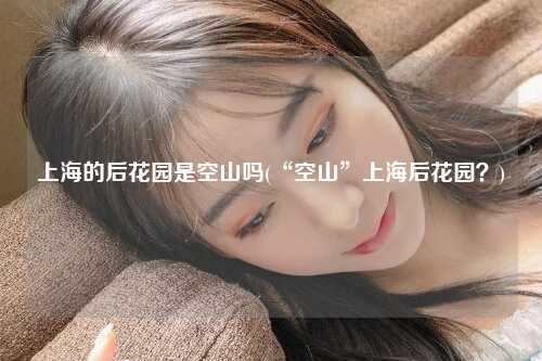上海的后花园是空山吗(“空山”上海后花园？)