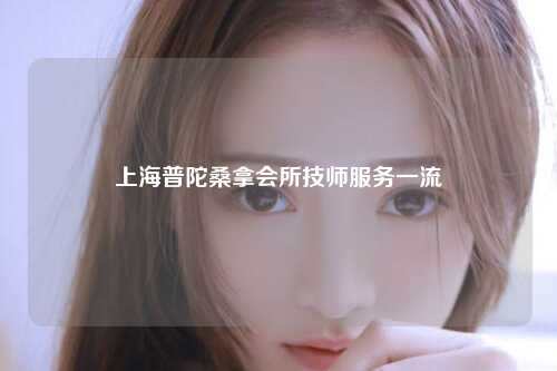 上海普陀桑拿会所技师服务一流