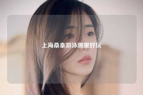 上海桑拿游泳哪里好玩