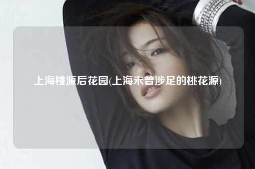 上海桃源后花园(上海未曾涉足的桃花源)