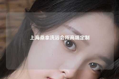 上海桑拿洗浴会所高端定制