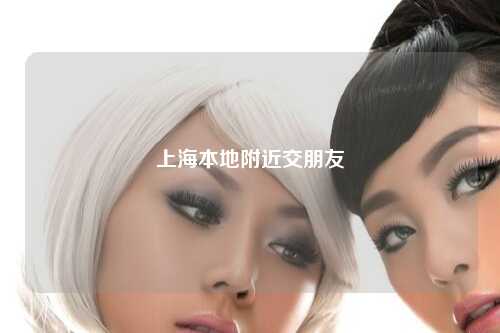 上海本地附近交朋友