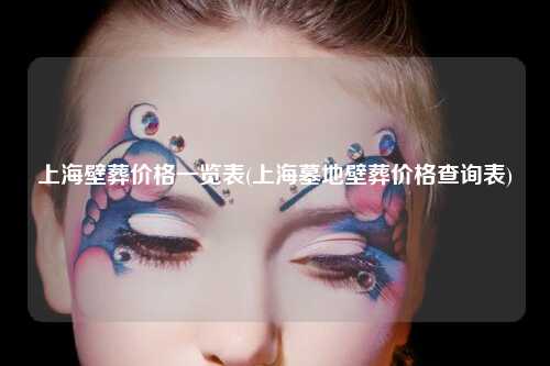 上海壁葬价格一览表(上海墓地壁葬价格查询表)