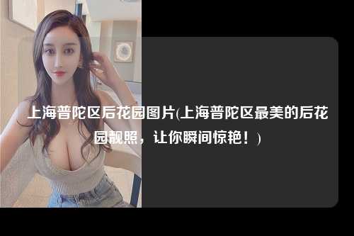 上海普陀区后花园图片(上海普陀区最美的后花园靓照，让你瞬间惊艳！)
