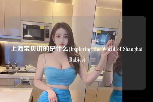 上海宝贝讲的是什么(Exploring the World of Shanghai Babies)