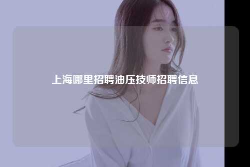 上海哪里招聘油压技师招聘信息