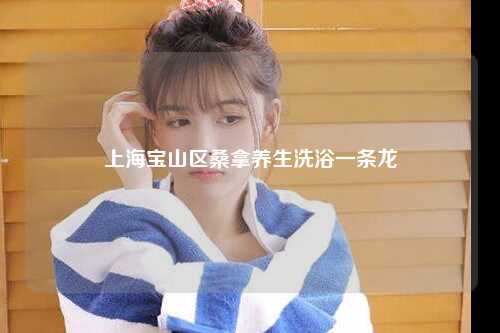 上海宝山区桑拿养生洗浴一条龙