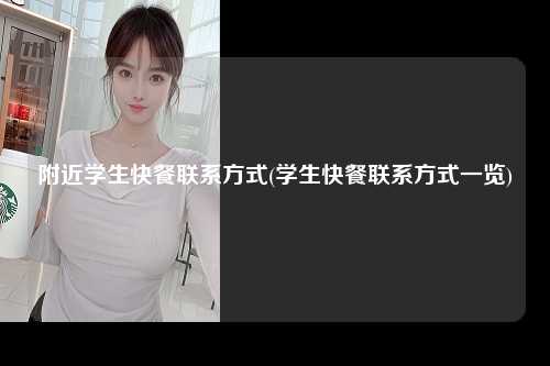 附近学生快餐联系方式(学生快餐联系方式一览)