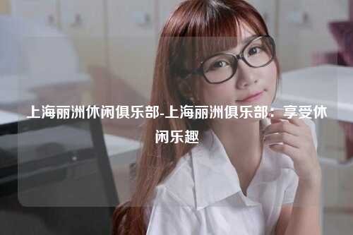 上海丽洲休闲俱乐部-上海丽洲俱乐部：享受休闲乐趣