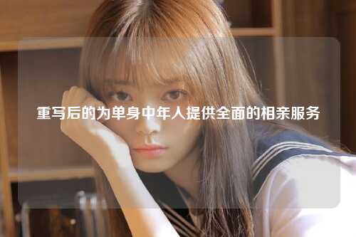 重写后的为单身中年人提供全面的相亲服务