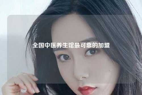全国中医养生馆最可靠的加盟