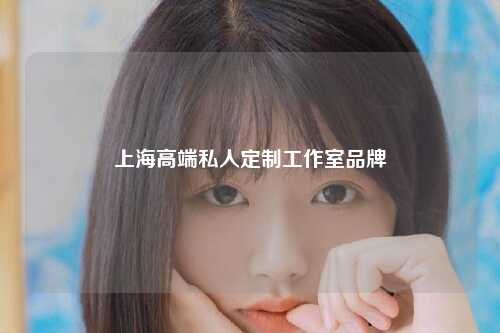 上海高端私人定制工作室品牌