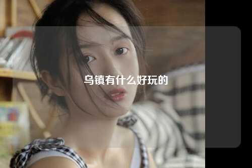 乌镇有什么好玩的