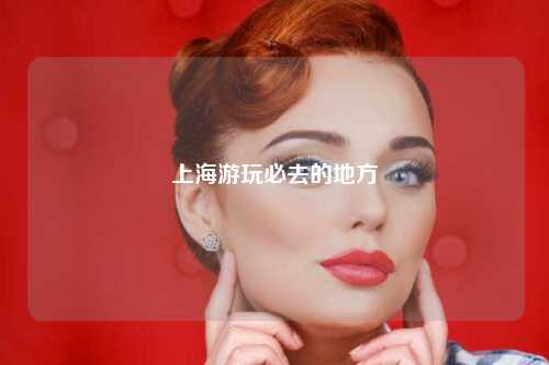 上海游玩必去的地方