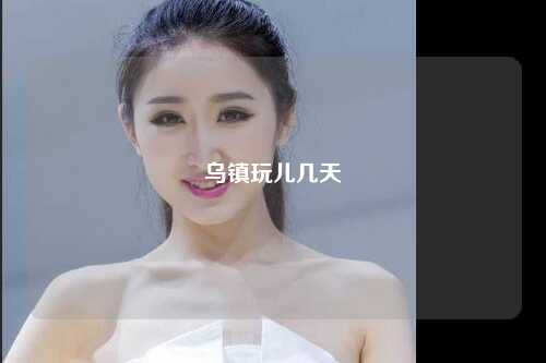 乌镇玩儿几天