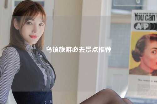 乌镇旅游必去景点推荐