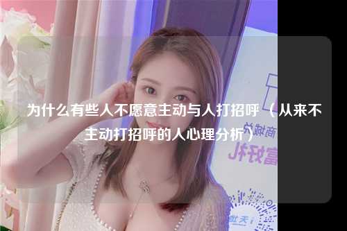 为什么有些人不愿意主动与人打招呼 （从来不主动打招呼的人心理分析） 