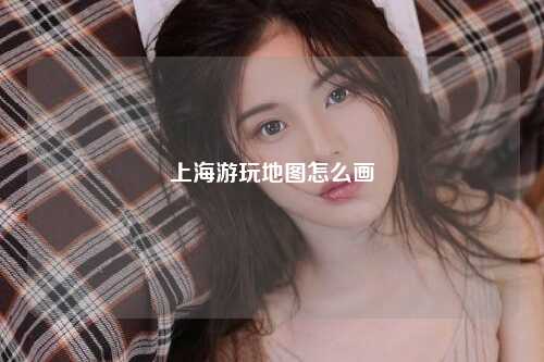 上海游玩地图怎么画