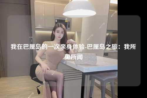 我在巴厘岛的一次亲身体验-巴厘岛之旅：我所见所闻
