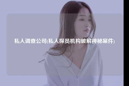 私人调查公司(私人探员机构破解神秘案件)