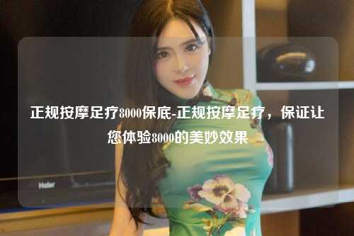 正规按摩足疗8000保底-正规按摩足疗，保证让您体验8000的美妙效果