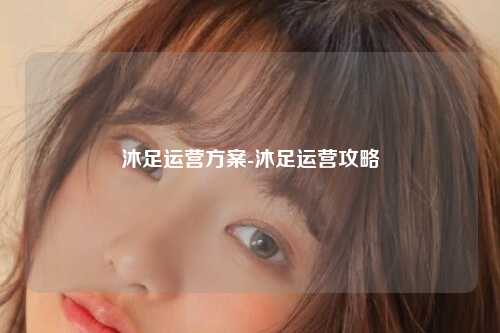 沐足运营方案-沐足运营攻略