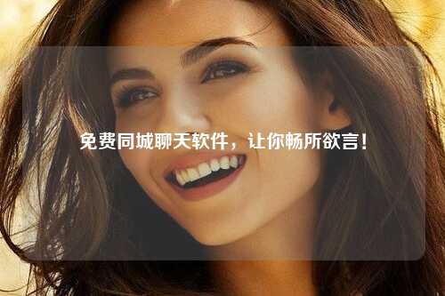 免费同城聊天软件，让你畅所欲言！