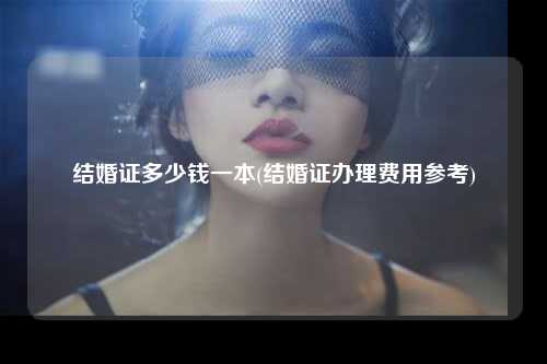 结婚证多少钱一本(结婚证办理费用参考)