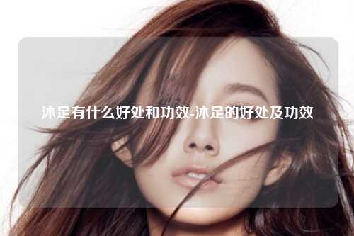 沐足有什么好处和功效-沐足的好处及功效