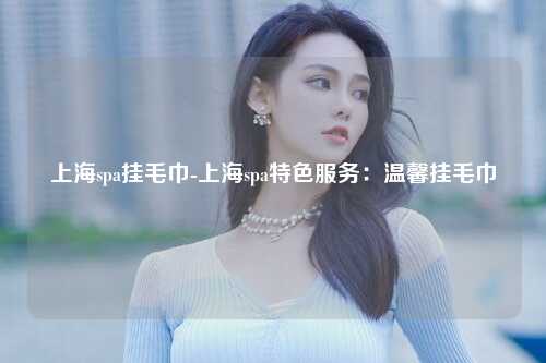 上海spa挂毛巾-上海spa特色服务：温馨挂毛巾