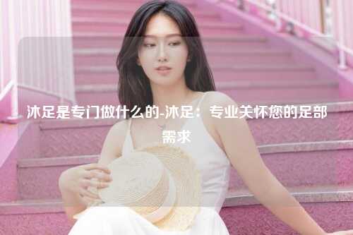 沐足是专门做什么的-沐足：专业关怀您的足部需求