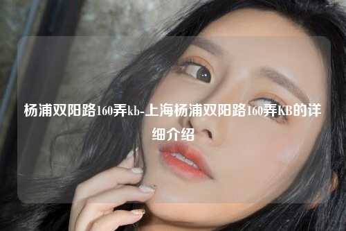 杨浦双阳路160弄kb-上海杨浦双阳路160弄KB的详细介绍