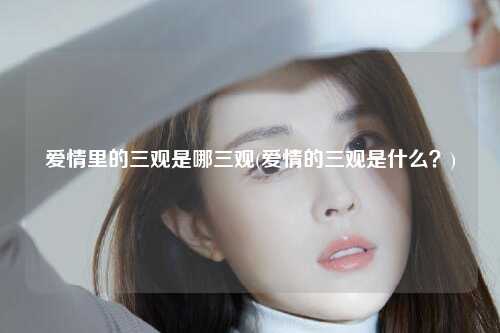 爱情里的三观是哪三观(爱情的三观是什么？)