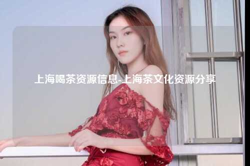 上海喝茶资源信息-上海茶文化资源分享