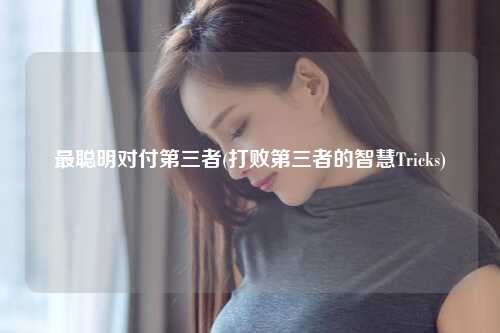 最聪明对付第三者(打败第三者的智慧Tricks)