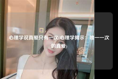 心理学说真爱只有一次(心理学揭示：唯一一次的真爱)