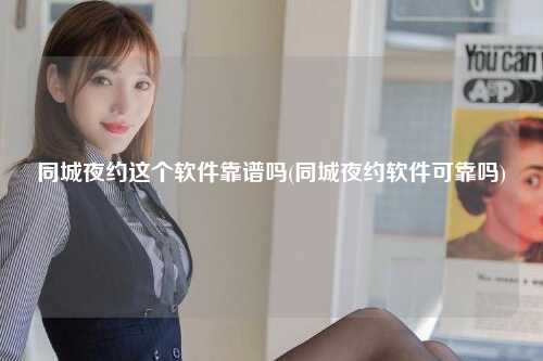 同城夜约这个软件靠谱吗(同城夜约软件可靠吗)