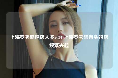 上海罗秀路鸡店太多2024-上海罗秀路街头鸡店频繁兴起