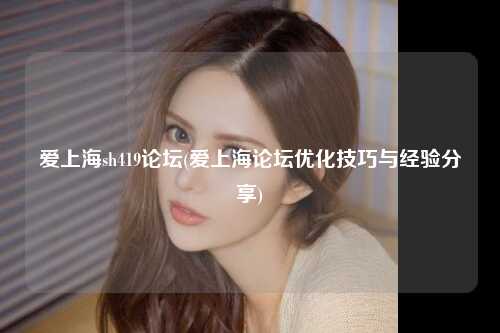 爱上海sh419论坛(爱上海论坛优化技巧与经验分享)