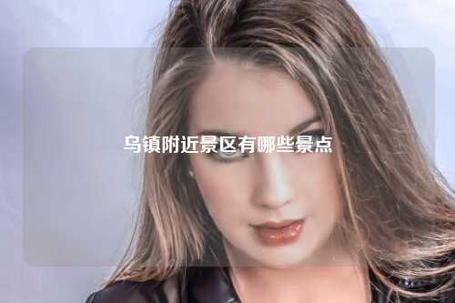 乌镇附近景区有哪些景点