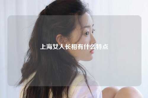 上海女人长相有什么特点
