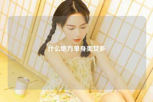 什么地方单身美女多