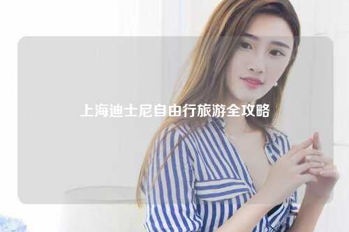 上海迪士尼自由行旅游全攻略
