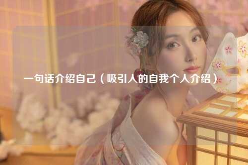 一句话介绍自己（吸引人的自我个人介绍） 